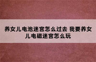 养女儿电池迷宫怎么过去 我要养女儿电磁迷宫怎么玩